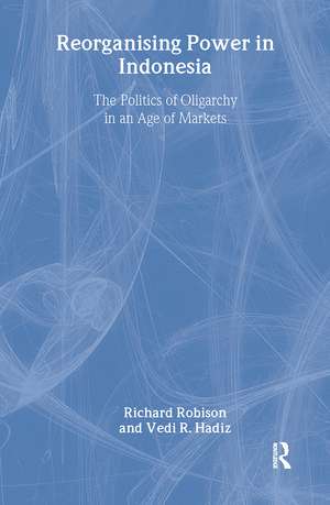 Reorganising Power in Indonesia: The Politics of Oligarchy in an Age of Markets de Vedi Hadiz