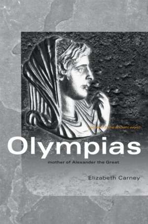 Olympias: Mother of Alexander the Great de Elizabeth Carney