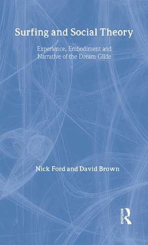 Surfing and Social Theory: Experience, Embodiment and Narrative of the Dream Glide de Nicholas J Ford