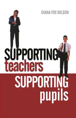 Supporting Teachers Supporting Pupils: The Emotions of Teaching and Learning de Diana Fox Wilson