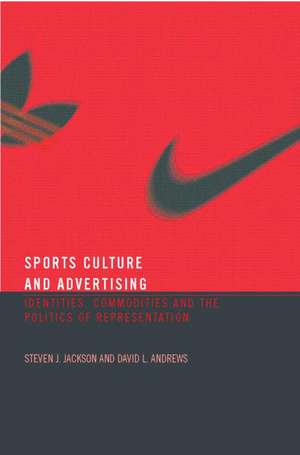 Sport, Culture and Advertising: Identities, Commodities and the Politics of Representation de Steven J. Jackson