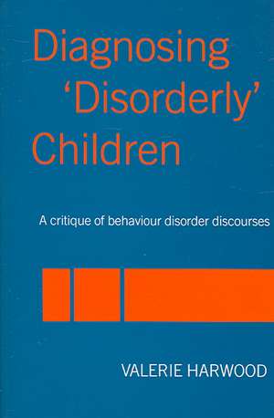 Diagnosing 'Disorderly' Children: A critique of behaviour disorder discourses de Valerie Harwood