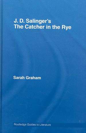 J.D. Salinger's The Catcher in the Rye: A Routledge Study Guide de Sarah Graham