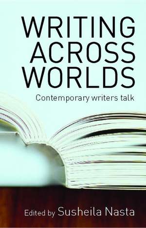 Writing Across Worlds: Contemporary Writers Talk de Susheila Nasta