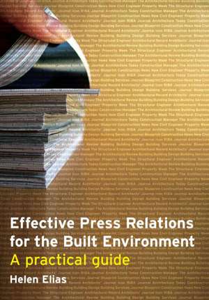 Effective Press Relations for the Built Environment: A Practical Guide de Helen Elias