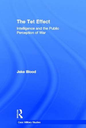 The Tet Effect: Intelligence and the Public Perception of War de Jake Blood