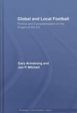 Global and Local Football: Politics and Europeanization on the Fringes of the EU de Gary Armstrong