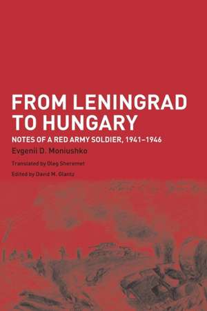 From Leningrad to Hungary: Notes of a Red Army Soldier, 1941-1946 de Evgenii D. Moniushko