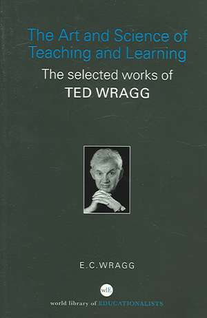 The Art and Science of Teaching and Learning: The Selected Works of Ted Wragg de E. C. Wragg