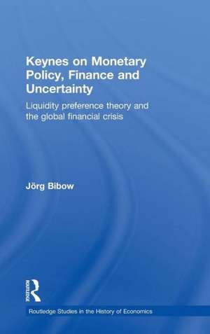 Keynes on Monetary Policy, Finance and Uncertainty: Liquidity Preference Theory and the Global Financial Crisis de Jorg Bibow