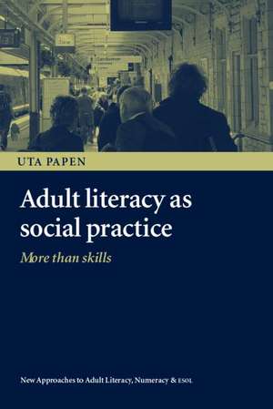 Adult Literacy as Social Practice: More Than Skills de Uta Papen