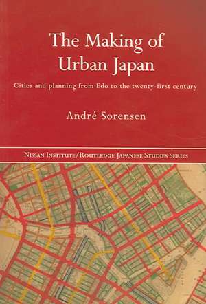 The Making of Urban Japan: Cities and Planning from Edo to the Twenty First Century de André Sorensen