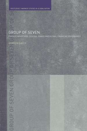 The Group of Seven: Finance Ministries, Central Banks and Global Financial Governance de Andrew Baker