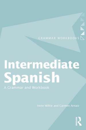 Intermediate Spanish: A Grammar and Workbook de Irene Wilkie