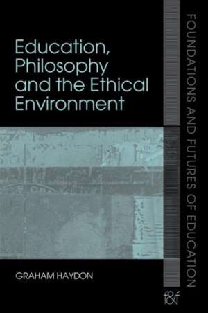 Education, Philosophy and the Ethical Environment de Graham Haydon