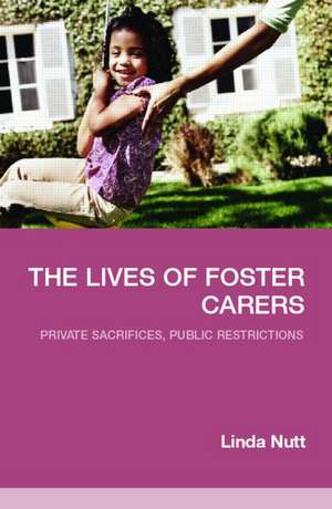 The Lives of Foster Carers: Private Sacrifices, Public Restrictions de Linda Nutt