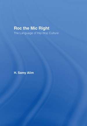 Roc the Mic Right: The Language of Hip Hop Culture de H. Samy Alim