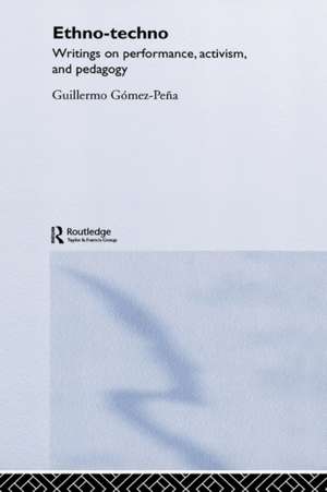 Ethno-Techno: Writings on Performance, Activism and Pedagogy de Guillermo Gomez-Pena