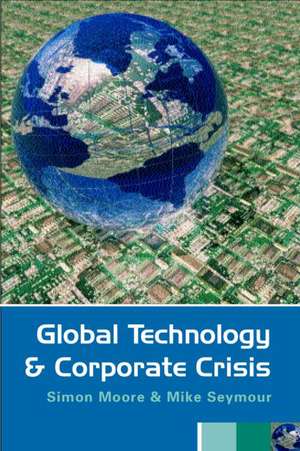 Global Technology and Corporate Crisis: Strategies, Planning and Communication in the Information Age de Simon Moore