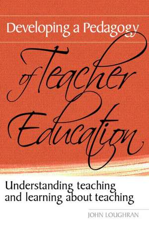 Developing a Pedagogy of Teacher Education: Understanding Teaching & Learning about Teaching de John Loughran