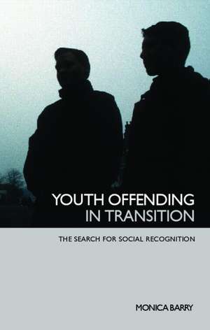 Youth Offending in Transition: The Search for Social Recognition de Monica Barry