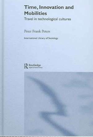 Time, Innovation and Mobilities: Travels in Technological Cultures de Peter Frank Peters