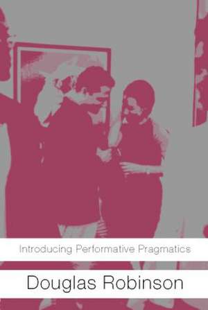 Introducing Performative Pragmatics de Douglas Robinson