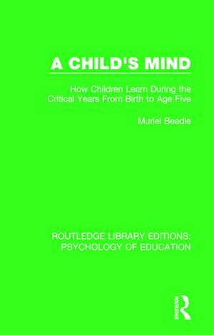 A Child's Mind: How Children Learn During the Critical Years from Birth to Age Five Years de Muriel Beadle