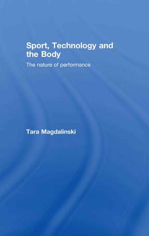 Sport, Technology and the Body: The Nature of Performance de Tara Magdalinski