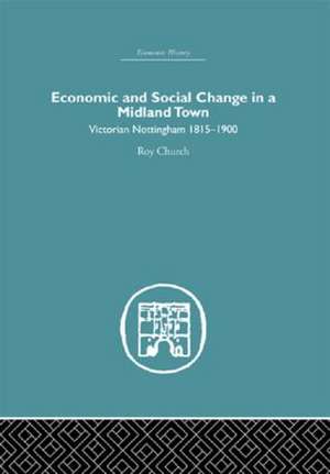 Economic and Social Change in a Midland Town: Victorian Nottingham 1815-1900 de Roy A. Church