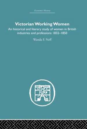 Victorian Working Women: An historical and literary study of women in British industries and professions 1832-1850 de Wanda F. Neff