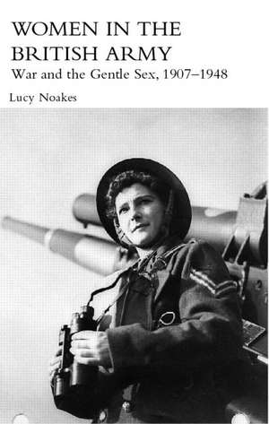 Women in the British Army: War and the Gentle Sex, 1907–1948 de Lucy Noakes