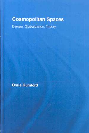 Cosmopolitan Spaces: Europe, Globalization, Theory de Chris Rumford