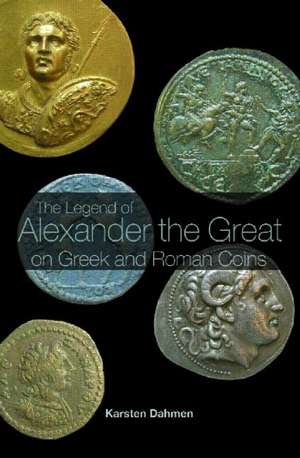 The Legend of Alexander the Great on Greek and Roman Coins de Karsten Dahmen