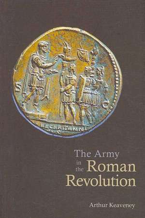 The Army in the Roman Revolution de Arthur Keaveney