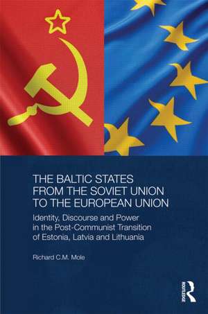 The Baltic States from the Soviet Union to the European Union: Identity, Discourse and Power in the Post-Communist Transition of Estonia, Latvia and Lithuania de Richard Mole