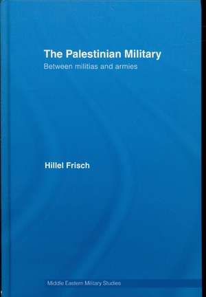 The Palestinian Military: Between Militias and Armies de Hillel Frisch