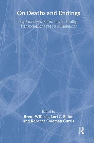 On Deaths and Endings: Psychoanalysts' Reflections on Finality, Transformations and New Beginnings de Brent Willock