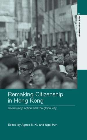 Remaking Citizenship in Hong Kong: Community, Nation and the Global City de Agnes S. Ku