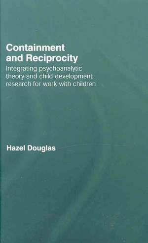 Containment and Reciprocity: Integrating Psychoanalytic Theory and Child Development Research for Work with Children de Hazel Douglas