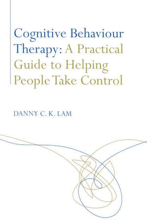 Cognitive Behaviour Therapy: A Practical Guide to Helping People Take Control de Danny C. K. Lam