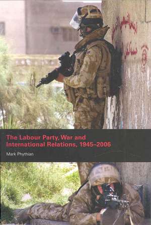 The Labour Party, War and International Relations, 1945-2006 de Mark Phythian