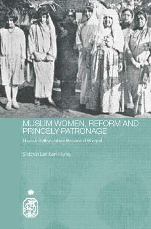 Muslim Women, Reform and Princely Patronage: Nawab Sultan Jahan Begam of Bhopal de Siobhan Lambert-Hurley