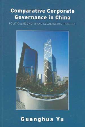 Comparative Corporate Governance in China: Political Economy and Legal Infrastructure de Guanghua Yu