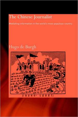 The Chinese Journalist: Mediating Information in the World's Most Populous Country de Hugo Burgh