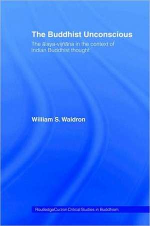 The Buddhist Unconscious: The Alaya-vijñana in the context of Indian Buddhist Thought de William S. Waldron