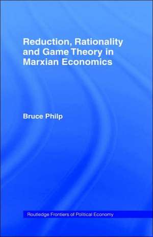 Reduction, Rationality and Game Theory in Marxian Economics de Bruce Philp