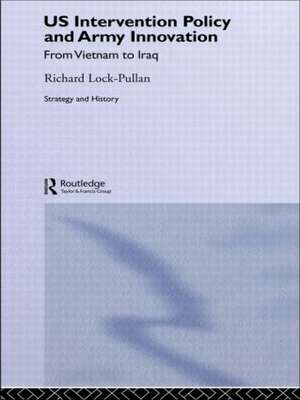 US Intervention Policy and Army Innovation: From Vietnam to Iraq de Richard Lock-Pullan