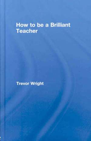 How to Be a Brilliant Teacher de Trevor Wright