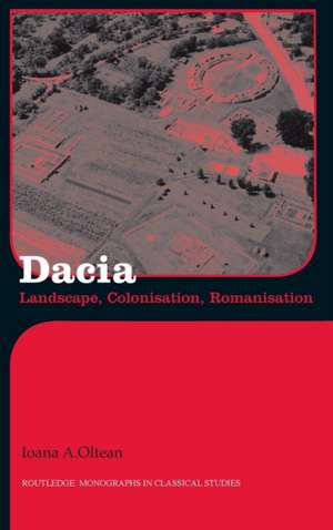 Dacia: Landscape, Colonization and Romanization de Ioana Oltean